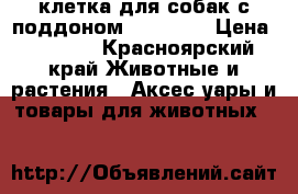 клетка для собак с поддоном 90 60 70 › Цена ­ 5 000 - Красноярский край Животные и растения » Аксесcуары и товары для животных   
